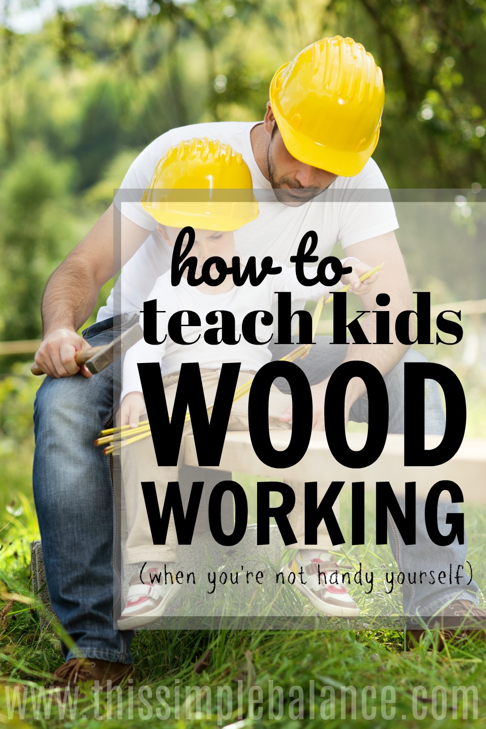 dad and young son with yellow hard hats working on project together, with text overlay "how to teach kids wood working (when you're not handy yourself)"