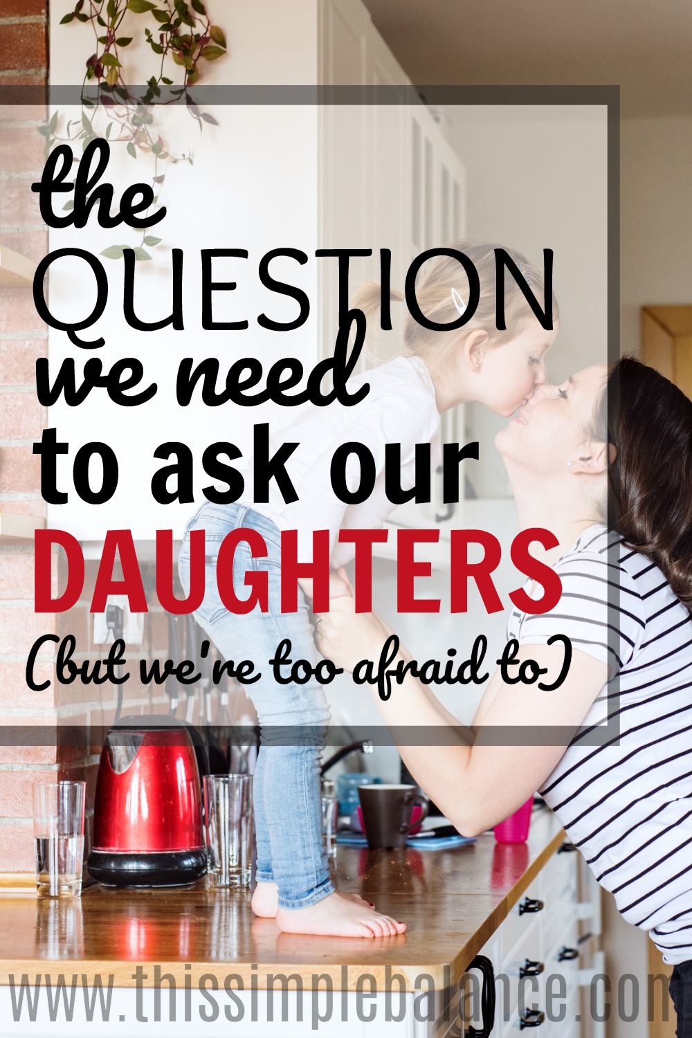 little girl standing on a counter kissing her mom's nose, with text overlay, "the question we need to ask our daughters (but we're too afraid to)"