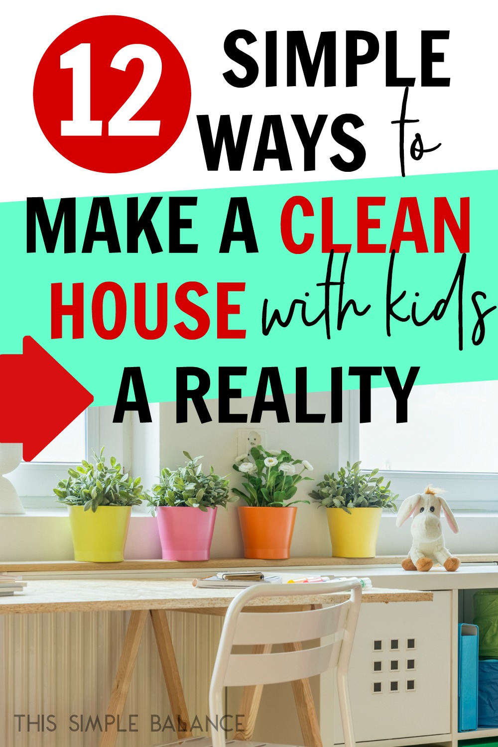 clean house with desk, plants in colorful pots and stuffed animal near bright window, with text overlay, "12 Simple Ways to Make a Clean House with Kids a Reality"