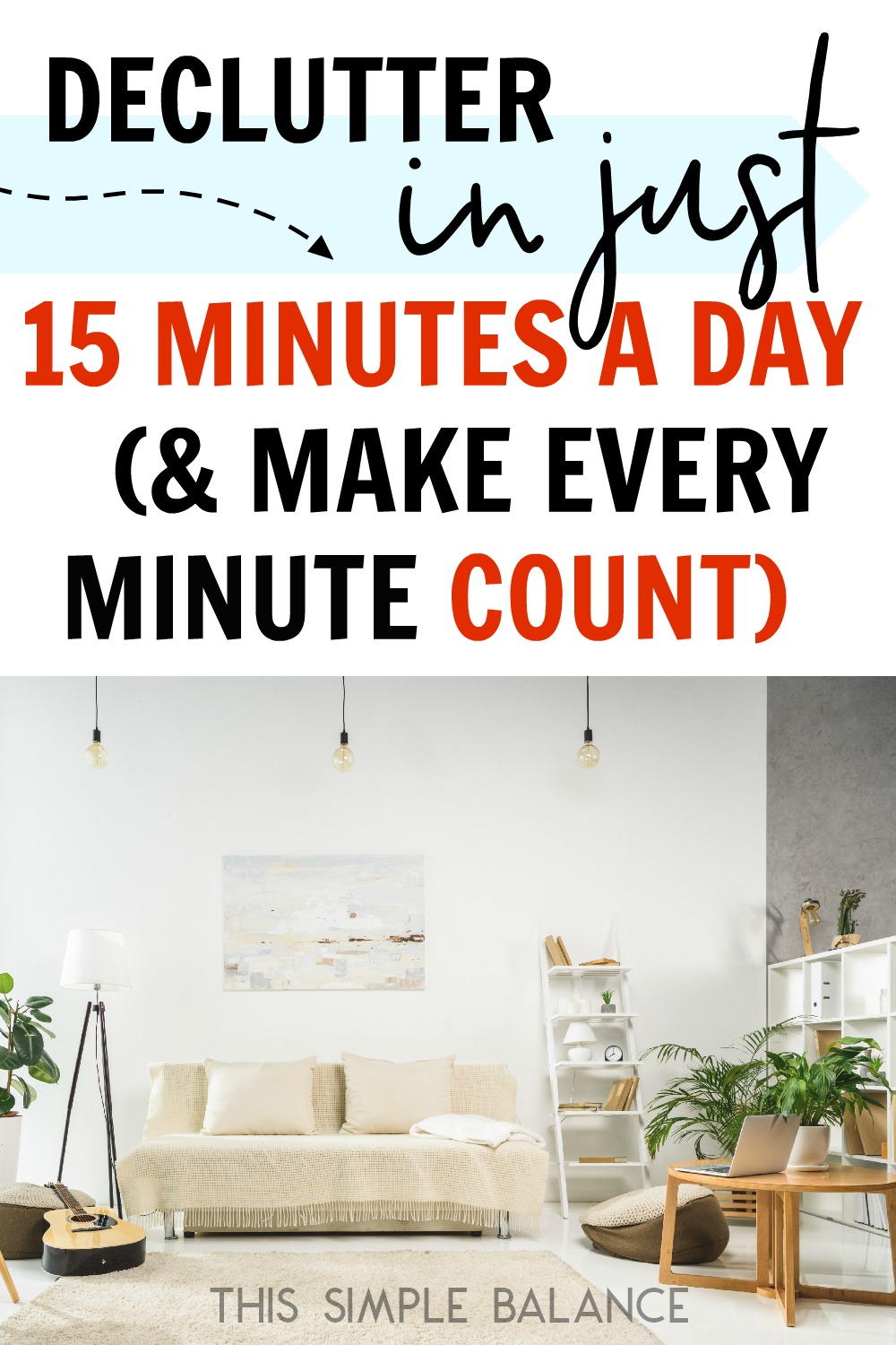 decluttered, minimalist living room with white and gray fixtures, with text overlay, "declutter in just 15 minutes a day (& make every minute count)"