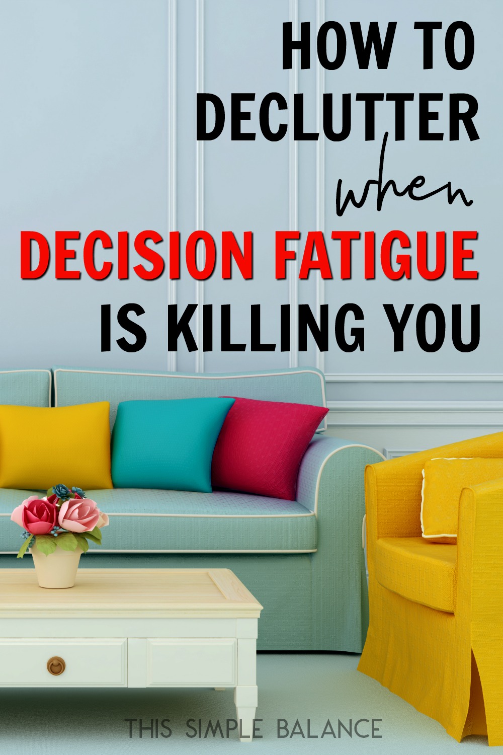 light blue couch with colorful throw pillows and yellow arm chair and white coffee table, with text overlay, "how to declutter when decision fatigue is killing you"