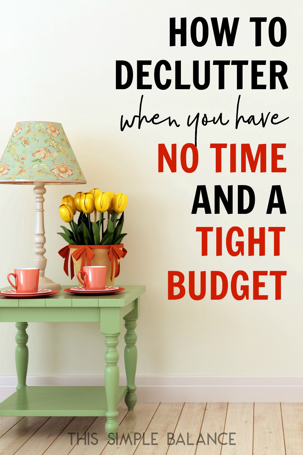 lamp, tea cups and yellow tulips in vase on green side table, with text overlay, "how to declutter when you have no time and a tight budget"