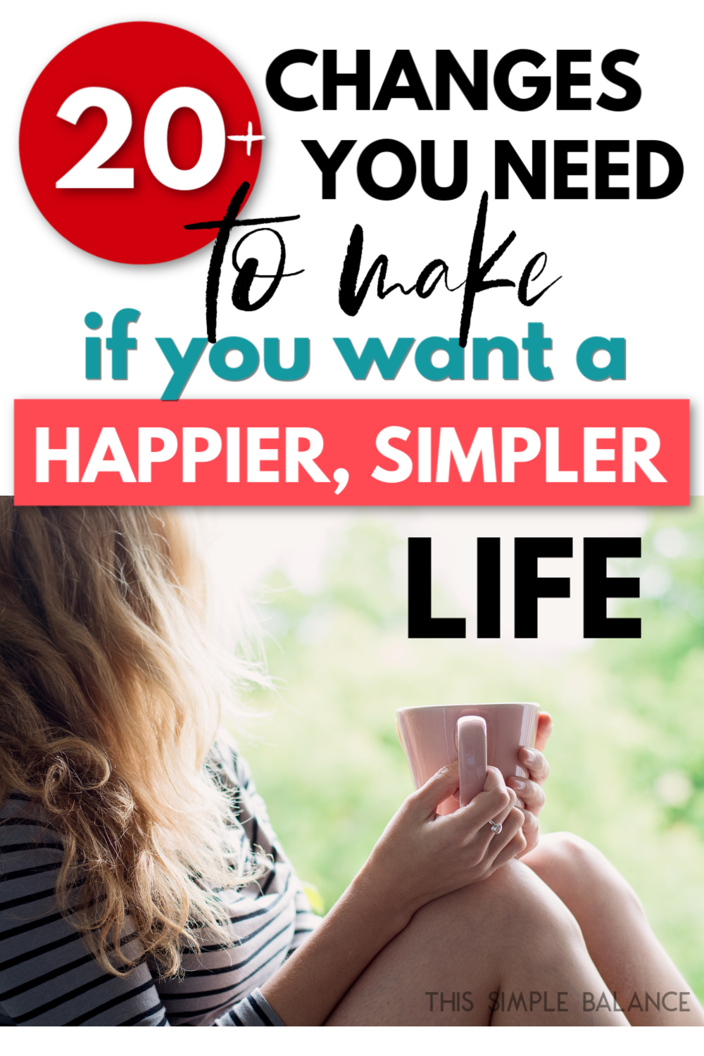 woman living a simplified life, sipping coffee from a pink mug, with text overlay, "20+ changes you need to make if you want a happier, simpler life"