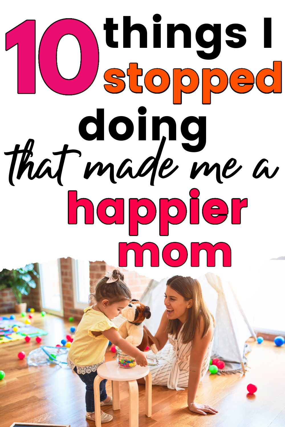 smiling young mom holding dog stuffed animal and playing with toddler girl, with text overlay, "10 things I stopped doing that made me a happier mom"