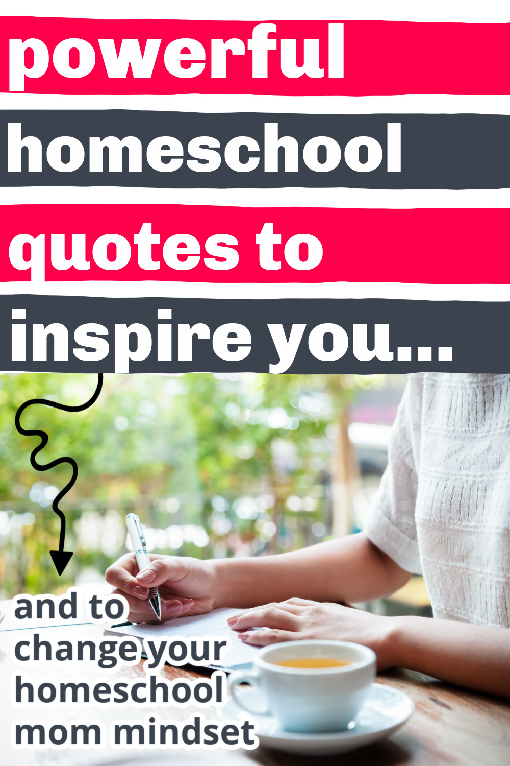 homeschool mom writing down inspiring homeschool quotes, cup of tea at her side, with text overlay, "powerful homeschool quotes to inspire you...and to change your homeschool mom mindset"