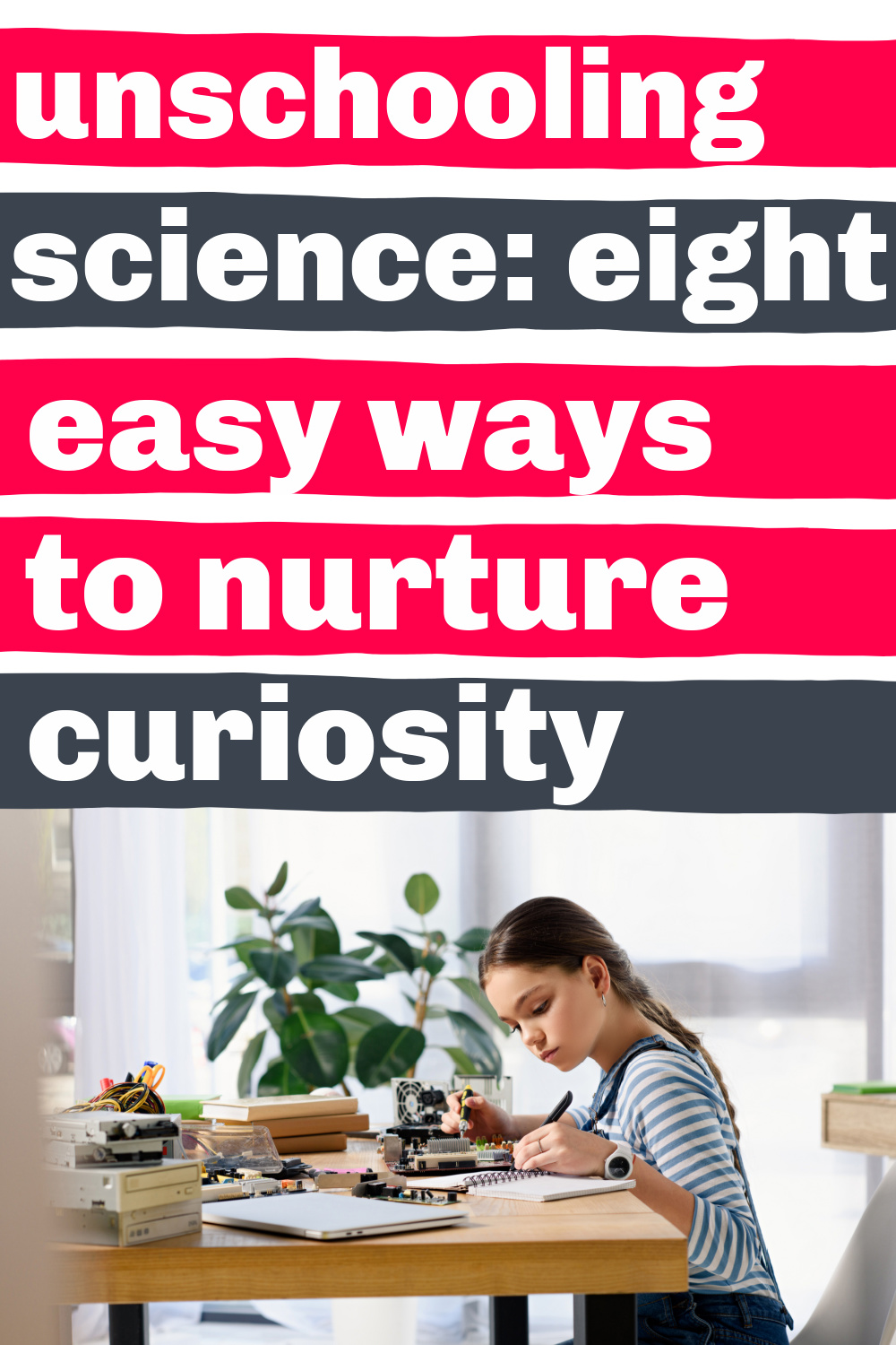 girl sitting at desk taking apart a computer motherboard, with text overlay "unschooling science: eight easy ways to nurture curiosity"